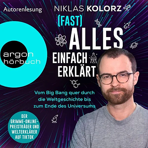 (Fast) Alles einfach erklärt - Vom Big Bang quer durch die Weltgeschichte bis zum Ende des Universums by Niklas Kolorz