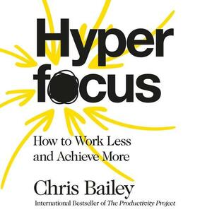 Hyperfocus: How to Be More Productive in a World of Distraction by Chris Bailey, Petê Rissatti