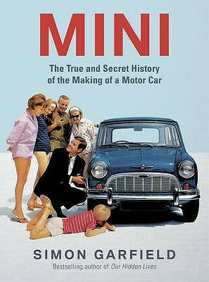 MINI: The True and Secret History of the Making of a Motor Car by Simon Garfield