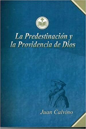 La Predestinación y la Providencia de Dios by Juan Calvino