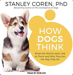 How Dogs Think: What the World Looks Like to Them and Why They Act the Way They Do by Stanley Coren