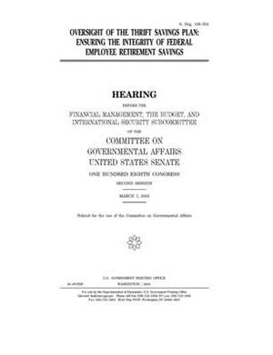 Oversight of the Thrift Savings Plan: ensuring the integrity of federal employee retirement savings by United States Congress, United States Senate, Committee on Governmental Affa (senate)