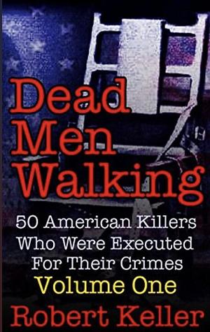 Dead Men Walking: Volume 1: 50 American Killers Who Were Executed for Their Crimes by Robert Keller