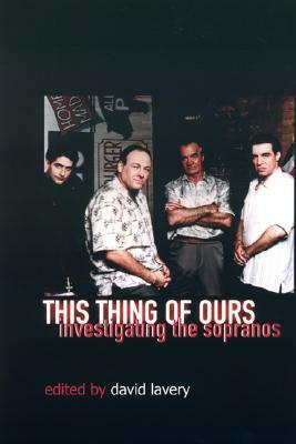 This Thing of Ours: Investigating the Sopranos by David Lavery