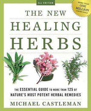 The New Healing Herbs: The Essential Guide to More Than 125 of Nature's Most Potent Herbal Remedies by Michael Castleman, Michael Castleman