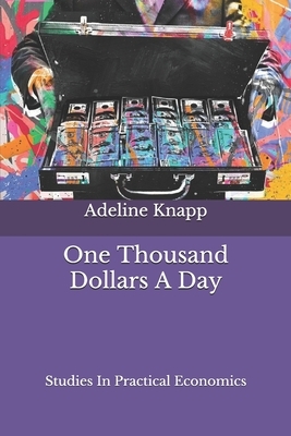 One Thousand Dollars A Day: Studies In Practical Economics by Adeline Knapp