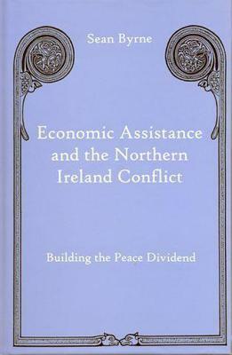 Economic Assistance and the Northern Ireland Conflict: Building the Peace Dividend by Sean Byrne