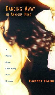 Dancing Away an Anxious Mind: A Memoir about Overcoming Panic Disorder by Robert Rand