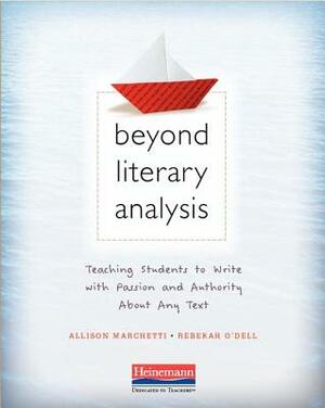 Beyond Literary Analysis: Teaching Students to Write with Passion and Authority about Any Text by Allison Marchetti, Rebekah O'Dell