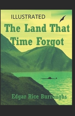 The Land That Time Forgot: [Illustrated]: Edgar Rice Burroughs (Adventure Fantasy) by Edgar Rice Burroughs