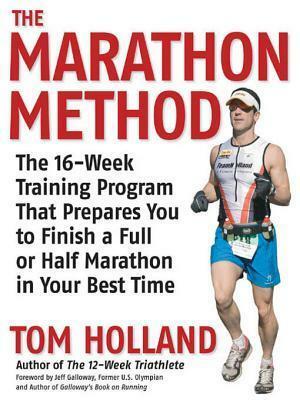 The Marathon Method: The 16-Week Training Program That Prepares You to Finish a Full or Half Marathon at Your Best Time by Tom Holland