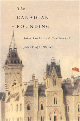 The Canadian Founding: John Locke and Parliament by Janet Ajzenstat