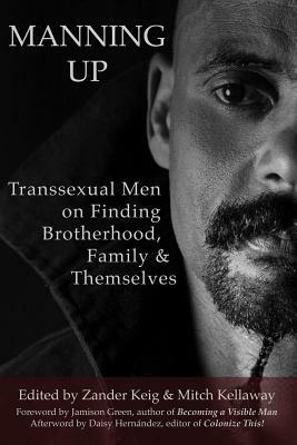 Manning Up: Transexual Men on Finding Brotherhood, Family and Themselves by Dustin Ashizz, Shaun LaDue, Daisy Hernández, lore m. dickey, C. Michael Woodward, Loren Cannon, Nathan Ezekiel, Max Wolf Valerio, Mitch Ellis, Jack Sito, Emmett Troxel, Gavin Wyer, Willy Wilkinson, Exekiel Reis Burgin, Jamison Green, C.T. Whitley, Ryan Sallans, Brice D. Smith, Chad Ratner, Rayees Shah, Trystan T. Cotten, Lance Cox, Daniel Vena, Zander Keig, Aaron H. Devor, H. Adam Ackley