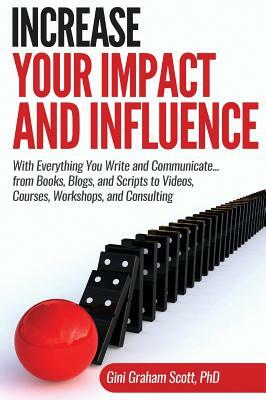 Increase Your Impact and Influence: With Everything You Write and Communicate...from Books, Blogs, and Scripts to Videos, Courses, Workshops, and Cons by Gini Graham Scott