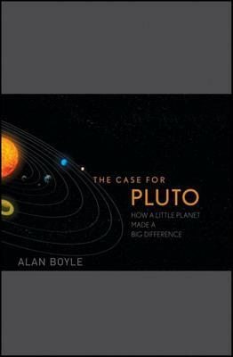 The Case for Pluto: How a Little Planet Made a Big Difference by Alan Boyle