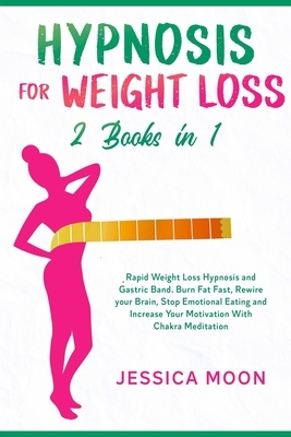 Hypnosis for Weight Loss 2 Books in 1: Rapid Weight Loss Hypnosis and Gastric Band. Burn Fat Fast, Rewire your Brain, Stop Emotional Eating and Increa by Jessica Moon