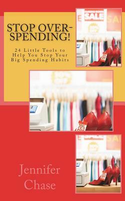 Stop Over-Spending!: 24 Little Tools to Help You Stop Your Big Spending Habits by Jennifer Chase