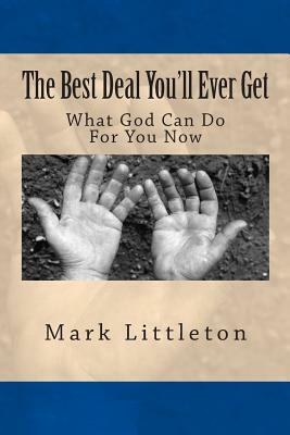 The Best Deal You'll Ever Get: What God Can Do For You Now by Mark R. Littleton
