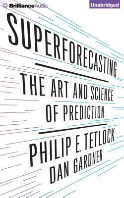 Superforecasting: The Art and Science of Prediction by Philip E. Tetlock, Dan Gardner