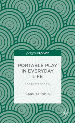 Portable Play in Everyday Life: The Nintendo DS by Samuel Tobin