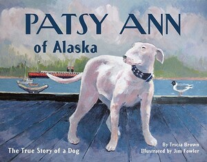 Patsy Ann of Alaska: The True Story of a Dog by Tricia Brown
