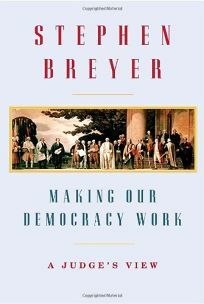 Making Our Democracy Work: A Judge's View by Stephen G. Breyer