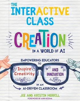 The InterACTIVE Class: Empowering Educators to Inspire Creativity and Innovation in an AI-Driven Classroom by Kristin Merrill, Joe Merrill