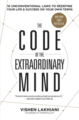 The Code of the Extraordinary Mind: 10 Unconventional Laws to Redefine Your Life and Succeed on Your Own Terms by Vishen Lakhiani
