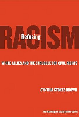 Refusing Racism: White Allies and the Struggle for Civil Rights by Cynthia Stokes Brown