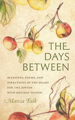 The Days Between: Blessings, Poems, and Directions of the Heart for the Jewish High Holiday Season by Marcia Falk