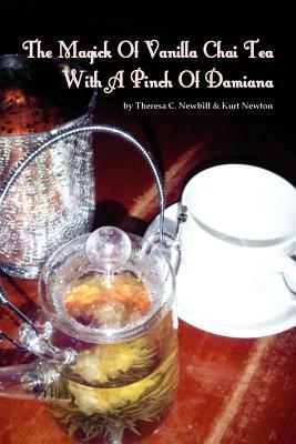 The Magick Of Vanilla Chai Tea With A Pinch Of Damiana by Theresa C. Newbill, Kurt Newton