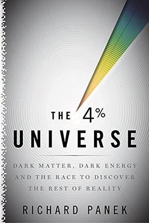 The 4% Universe: Dark Matter, Dark Energy, and the Race to Discover the Rest of Reality by Richard Panek