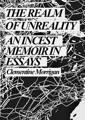 The Realm of Unreality: An Incest Memoir in Essays by Clementine Morrigan