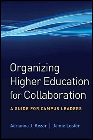 Organizing Higher Education for Collaboration: A Guide for Campus Leaders by Adrianna J. Kezar, Jaime Lester