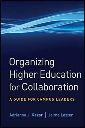 Organizing Higher Education for Collaboration: A Guide for Campus Leaders by Jaime Lester, Adrianna J. Kezar