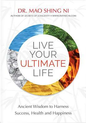 Live Your Ultimate Life: Ancient Wisdom to Harness Success, Health and Happiness by Mao Shing Ni