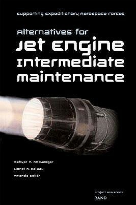 Supporting Expeditionary Aerospace Forces: Alternative Options for Jet Engine Intermediate Maintenance by Amanda Geller, Lionel A. Galway, Mahyar A. Amouzegar