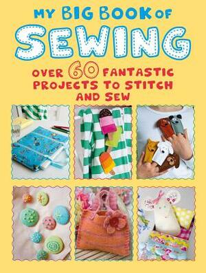My Big Book of Sewing: Over 60 Fantastic Projects to Stitch and Sew by Cico Books