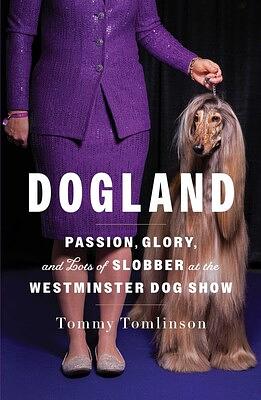 Dogland: Passion, Glory, and Lots of Slobber at the Westminster Dog Show by Tommy Tomlinson