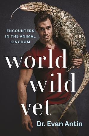 World Wild Vet: Encounters in the Animal Kingdom by Evan Antin