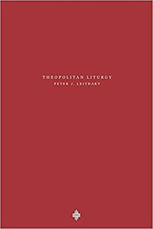 Theopolitan Liturgy (Theopolis Fundamentals) by Peter Leithart