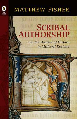 Scribal Authorship and the Writing of History in Medieval England by Matthew Fisher