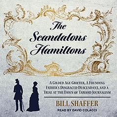 The Scandalous Hamiltons: A Gilded Age Grifter, a Founding Father's Disgraced Descendant, and a Trial at the Dawn of Tabloid Journalism by Bill Shaffer