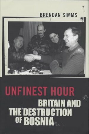 Unfinest Hour: Britain And The Destruction Of Bosnia by Brendan Simms