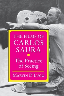 The Films of Carlos Saura: The Practice of Seeing by Marvin D'Lugo