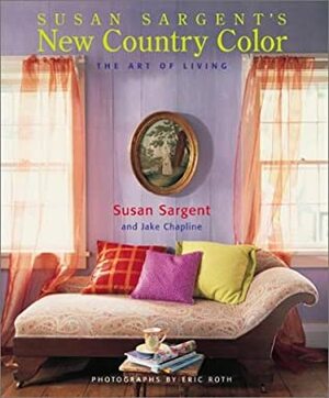 New Country Color: The Art of Living (Decor Best-Sellers) by Susan Sargent, Eric Roth, Jake Chapline