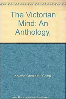 The Victorian Mind by Charles Dickens, Matthew Arnold, Gerard Manley Hopkins, John Henry Newman, William Morris, Thomas Carlyle, Alfred Tennyson, Thomas Hill Green, William Michael Rossetti, Robert W. Chambers, John Stuart Mill, Samuel Smiles, George Eliot, W.S. Gilbert, William Makepeace Thackeray, George Meredith, Herbert Spencer, James Kenneth Stephen, Elizabeth Barrett Browning, Oscar Wilde, Walter Pater, Annie Besant, John Keble, Arthur Clement Hilton, Gerald B. Kauvar, Charles Kingsley, Charles Bradlaugh, Thomas Hardy, Samuel Butler, John William Colenso, Gerald C. Sorensen, Robert Browning, John Ruskin, Thomas Henry Huxley, Edward FitzGerald, Algernon Charles Swinburne, Arthur Hugh Clough