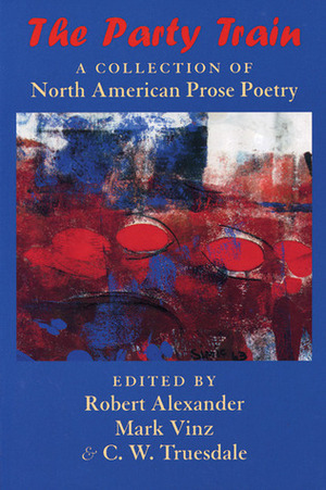The Party Train: A Collection of North American Prose Poetry by C.W. Truesdale, Mark Vinz, Robert Alexander