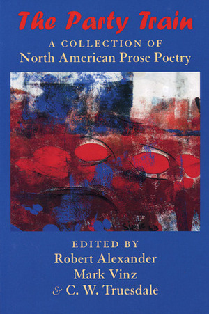 The Party Train: A Collection of North American Prose Poetry by Robert Alexander, Mark Vinz, C.W. Truesdale