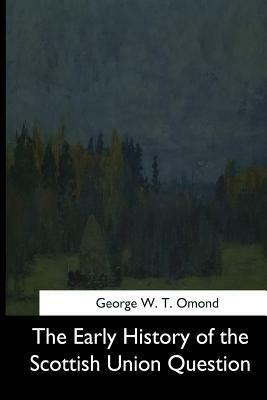 The Early History of the Scottish Union Question by George W. T. Omond